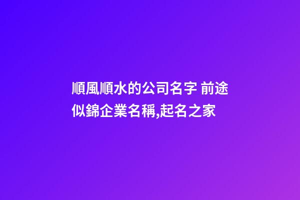 順風順水的公司名字 前途似錦企業名稱,起名之家
